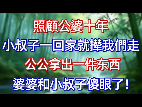 照顧公婆十年 小叔子一回家就撵我們走 公公拿出一件东西 婆婆和小叔子傻眼了!#情感故事 #生活經驗  #為人處世  #老年生活#故事