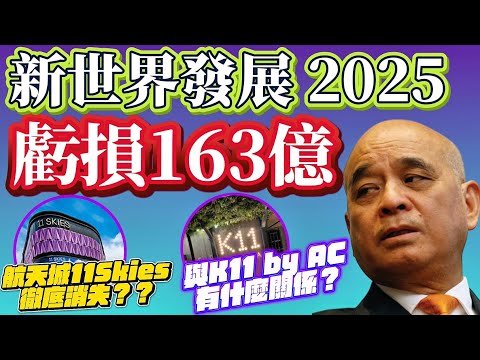 新世界發展2025全年業績年報：虧損163億元｜ 機場￼航天城11skies 徹底消失｜k11同K11 by AC無關係｜拼合約銷售，882億元銀行再融資協議，鄭家純感謝全體員工｜維港文化匯抵押59億