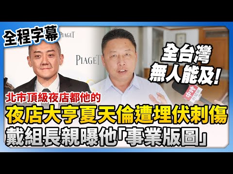 【全程字幕】北市頂級夜店都他的！夜店大亨夏天倫遭埋伏刺傷　戴組長親曝他「事業版圖」@ChinaTimes