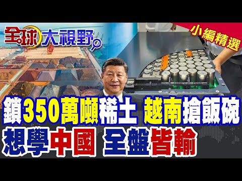 鎖死350萬噸稀土 越南搶中國飯碗?押注全球能源較勁 中美資源戰再添變數|【全球大視野】精華版 @全球大視野Global_Vision