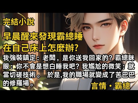 【完結小說】早晨醒來發現霸總睡在自己床上怎麼辦? 我強裝鎮定：老闆，是你送我回家的? 霸總眯眼：你不會是想白睡我吧? 我尷尬的微笑：就當切磋技術。 #一口氣看完 #小說 #故事 #完結 #甜文 #霸總
