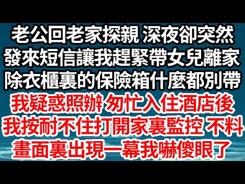 老公回老家探親 深夜卻突然，發來短信讓我趕緊帶女兒離開家，除衣櫃裏的保險箱什麼都別帶，我疑惑照辦 匆忙入住酒店後，我按耐不住打開家裏監控 不料，畫面裏出現一幕我嚇傻眼了【倫理】【都市】