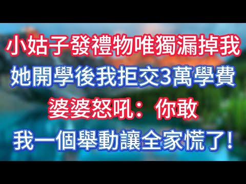 小姑子發禮物唯獨漏掉我，她開學後我拒交3萬學費，婆婆怒吼：你敢，我一個舉動讓全家慌了! #傾聽故事會 #情感故事 #老人频道 #老年健康 #為人處世 #老年生活