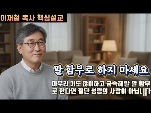 아무리 기도 많이하고 금식해도 말을 함부로 한다면 절대 성령의 사람이 아닙니다 | 이재철 목사 핵심설교