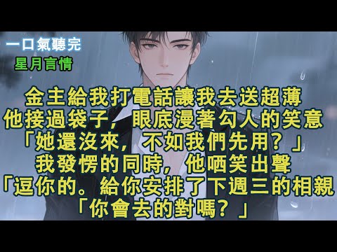 金主給我打電話讓我去送超薄。他接過袋子，似笑非笑，「她還沒來，不如我們先用？」我發愣的同時，他哂笑出聲。「逗你的。給你安排了相親，「你會去的對嗎？」#小說 #有聲書 #言情 #愛情 #故事 #完結