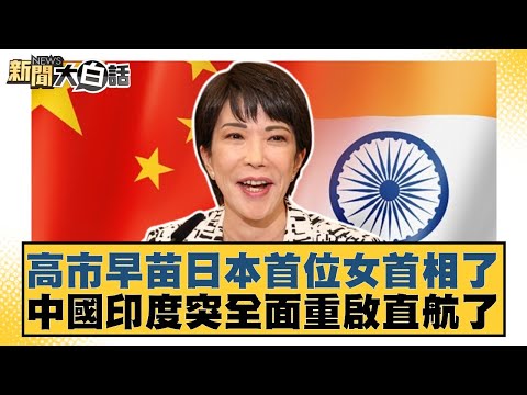 高市早苗日本首位女首相了 中國印度突全面重啟直航了【#新聞大白話】20251004-6｜#謝寒冰 #李大中 #栗正傑