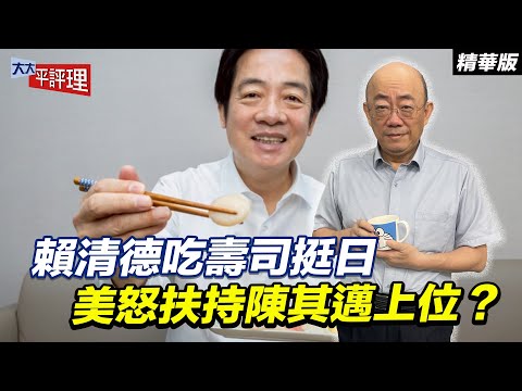 賴清德吃壽司挺日 美怒扶持陳其邁上位？【大大平評理精華•郭正亮】