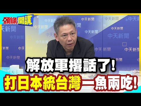 打日本統台灣一魚兩吃! | 順道解放琉球?美日安保最大勁敵!解放軍撂話了!圍台戰法圍日本!釣魚台率先陷落!【頭條開講】精華版  @中天新聞CtiNews