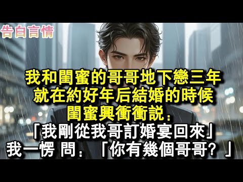 我和閨蜜的哥哥地下戀三年，就在約好年後結婚的時候，閨蜜興沖沖說：「我剛從我哥訂婚宴回來」我一愣，問：「你有幾個哥哥？」#小說 #愛情 #故事