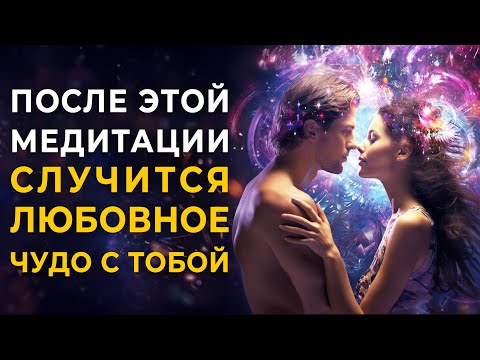 Любовное Чудо Произойдет с Тобой После Этой Медитации: Встреча с Судьбой, Исцеление Отношений Чувств
