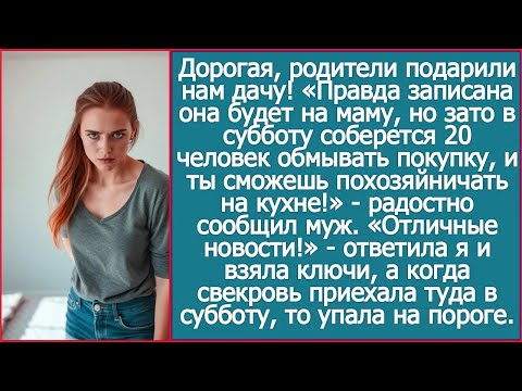 Дорогая, родители подарили нам дачу! Записана будет на маму, но ты будешь приезжать туда готовить.