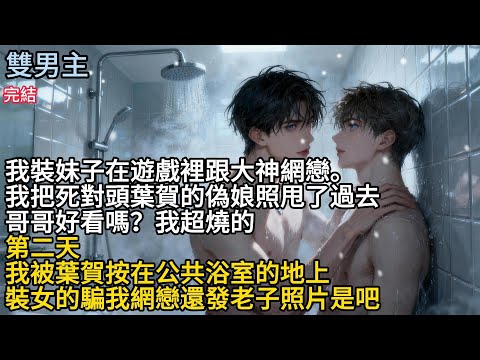 【一口氣看完】#BL我装妹子在遊裡跟大神網戀，我把死對頭葉賀的偽娘照甩了過去，哥哥好看嗎?我超燒的，第二天，我被葉賀按在公共浴室的地上，裝女的騙我網戀，還發老子照片是吧#小说