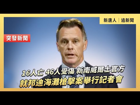 16人亡 46人受傷 新南威爾士官方就邦迪海灘槍案舉行記者會｜#新唐人電視台 12/14/2025