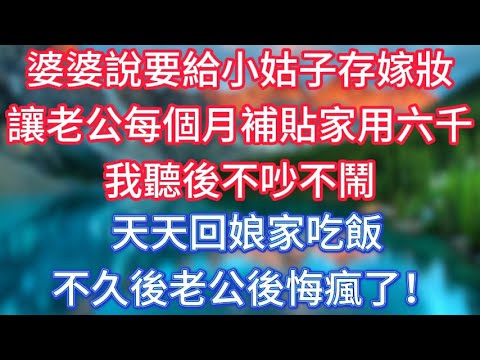 婆婆說要給小姑子存嫁妝，讓老公每個月補貼家用六千，我聽後不吵不鬧，天天回娘家吃飯，不久後老公後悔瘋了！ #傾聽故事會 #情感故事 #老人频道 #老年健康 #為人處世 #老年生活