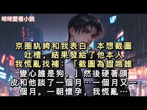 京圈紈絝和我表白。本想截圖吐槽，結果發給了他本人。我慌亂找補：「截圖為證哦，誰變心誰是狗。」然後硬著頭皮和他談了一個月……一個月…#一口氣看完 #甜寵 #小說 