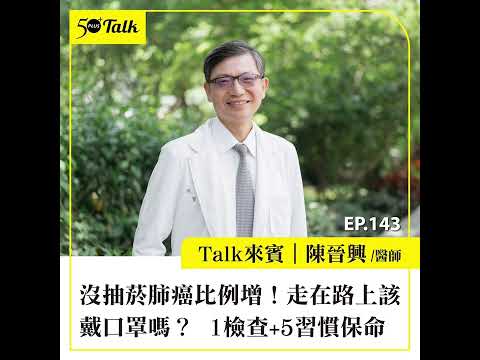 沒抽菸肺癌比例增！走在路上該戴口罩嗎？台大名醫陳晉興：1檢查+5習慣保命 (ep.143) ｜50+Talk
