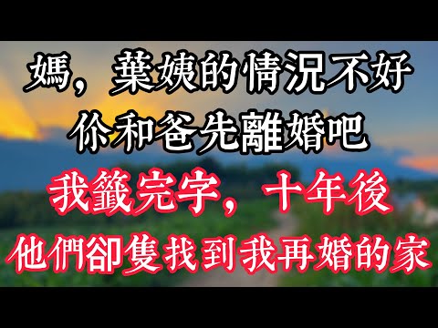 “媽，葉姨的情況不好，你和爸先離婚吧”我籤完字，十年後，他們卻隻找到我再婚的家