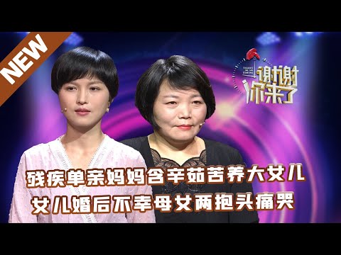 【NEW】谢谢你来了20210721：残疾母亲独自养大女儿，生活所迫让她们产生距离。女儿婚后不幸引得母女现场抱头痛哭