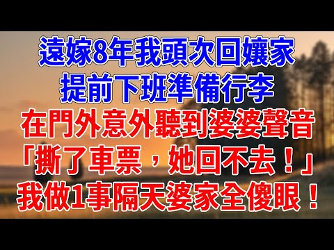 遠嫁8年我頭次回孃家，提前下班準備行李。在門外意外聽到婆婆聲音「撕了車票，她回不去！」我做1事隔天婆家全傻眼！#為人處世#經驗#情感故事#戀愛#情感#婚姻#人生感悟
