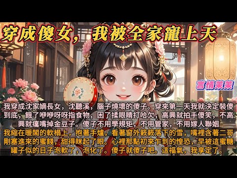 《穿成傻女我被全家寵上天》我穿成沈家嫡長女，沈聽溪，腦子燒壞的傻子。穿來第一天我決定裝傻到底，餓了就指食物，困了揉眼睛，高興就傻笑，不高興癟嘴掉金豆子。傻子不用學規矩，不用管家，不用嫁人聯姻。