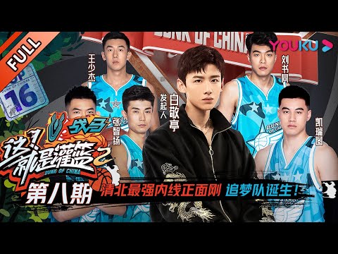 【这！就是灌篮 第二季】EP08：清北最强内线正面刚，追梦队诞生！！！| 2019篮球竞技原创节目 | 优酷综艺
