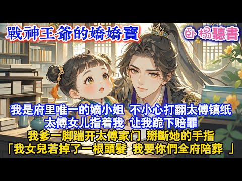 【古代團寵】我是府里唯一的嫡小姐，不小心打翻太傅镇纸太傅女儿指着我 让我跪下赔罪我爹一脚踹开太傅家门，掰斷她的手指「我女兒若掉了一根頭髮 我要你們全府陪葬 #爽文 #團寵 #情感 #故事頻道 #小說