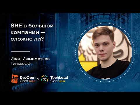 SRE в большой компании — сложно ли? / Иван Ишмаметьев (Тинькофф)