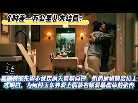 《時差一萬公里》大結局：看到付玉東擔心擾民的人看到自己，悄悄地將窗簾拉上，才明白，為何付玉東會愛上假裝名媛愛慕虛榮的張冉