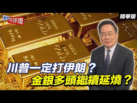 川普一定打伊朗？金銀多頭繼續延燒？【大大平評理精華•蔡正元】