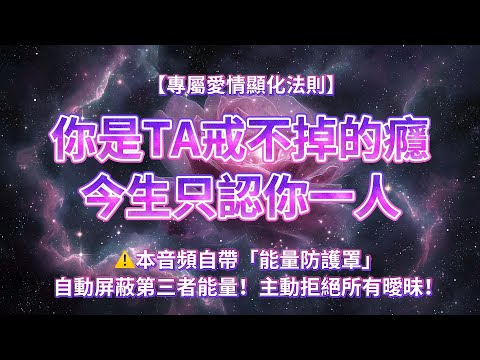 【專屬愛情顯化法則】⚠️本音頻自帶「能量防護罩」自動屏蔽第三者能量！主動拒絕所有曖昧！你是TA戒不掉的癮，今生只認你一人，TA眼中只有你、心只為你跳動、靈魂只為你忠誠！💗
