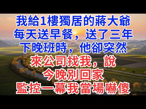 我給1樓獨居的蔣大爺,每天送早餐,送了三年,下晚班時,他突然來公司找我,說,今晚別回家,監控一幕我當場嚇傻!#為人處世#生活經驗#情感故事#故事#小說#情感#原創故事#慧心家事#家庭婚姻