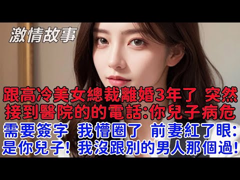 跟高冷美女總裁離婚4年了，突然接到醫院的的電話：你兒子病危需要簽字！我懵圈了，我哪來的兒子？前妻紅了眼：是你的兒子，我沒跟別的男人那個過！
