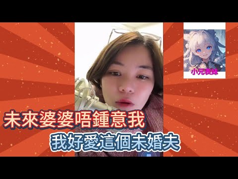 未來婆婆唔鍾意我，我好愛這個未婚夫！#小元姐姐 #小圓姐姐感情分享