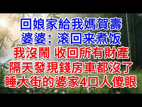 回娘家給我媽賀壽，婆婆打電話：滾回來煮飯！我沒鬧 收回所有財產，隔天發現錢房車都沒了，睡大街的婆家4口人傻眼了！#為人處世#生活經驗#情感故事#故事#小說#戀愛#情感#婚姻