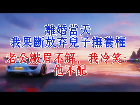 離婚當天，我果斷放棄兒子撫養權，老公皺眉不解，我冷笑：他不配#情感故事 #夫妻