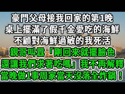 豪門父母接我回家的第1晚，桌上擺滿了假千金愛吃的海鮮，不顧對海鮮過敏的我死活，親哥叫囂「剛回來就擺臉色 還讓我們求著吃嗎」我不再解釋，當晚做1事周家當天沒落全炸鍋！#風起雲湧 #爽文