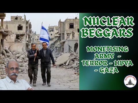 NUCLEAR BEGGARS : MONETISING ARMY - TERROR - LIBYA - GAZA