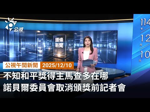 20251210 公視午間新聞 完整版（無網路版權內容除外）｜不知和平獎得主馬查多在哪 諾貝爾委員會取消頒獎前記者會