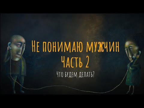 Не понимаю мужчин.Что будем делать? Часть 2.
