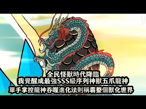 全民怪獸時代降臨我覺醒成最強SSS級序列神獸五爪龍神，單手掌控龍神吞噬進化法則稱霸整個獸化世界