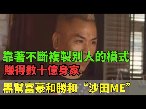 靠著不斷複製別人的模式賺得數十億身家！香港黑幫富豪和勝和“沙田ME”！天生就是賺錢的命！