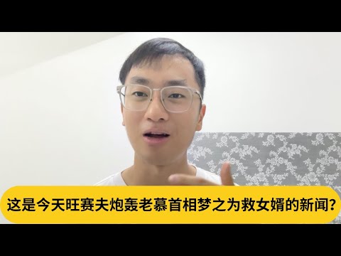 这是今天旺赛夫炮轰老慕首相梦之为救女婿的新闻？｜阿耀闲聊政治