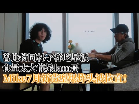Mike同lam哥一起吃早餐，惊人食量看呆lam哥，7月新造型变直发？
