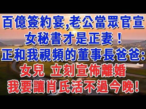 百億簽約宴，老公當眾官宣：女秘書才是正妻！正和我視頻的董事長爸爸：女兒 立刻宣佈離婚，讓肖氏活不過今晚！#妮妮故事會 #情感故事 #老年生活