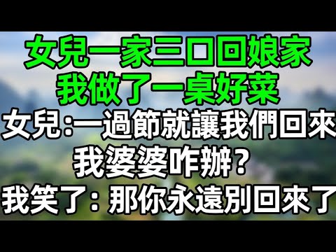 女兒一家三口回娘家，我做了一桌好菜，女兒：一過節就讓我們回來，我婆婆咋辦？我笑了：那你永遠別回來了#深夜淺讀 #夜讀人生 #大橘講故事  #情感故事  #講故事  #幸福生活 #深夜故事