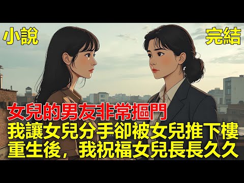 女兒多吃一口肉，她男友就從她嘴巴裏摳出來，我讓女兒分手，卻被女兒推下樓，重生後，我祝福女兒長長久久！