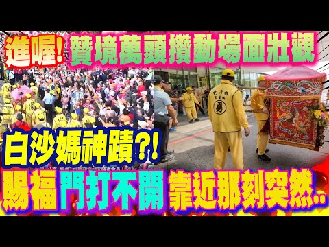 "進喔!白沙媽贊境"萬頭攢動"場面壯觀 神蹟?!賜福醫院"門打不開" 靠近那刻突然..
