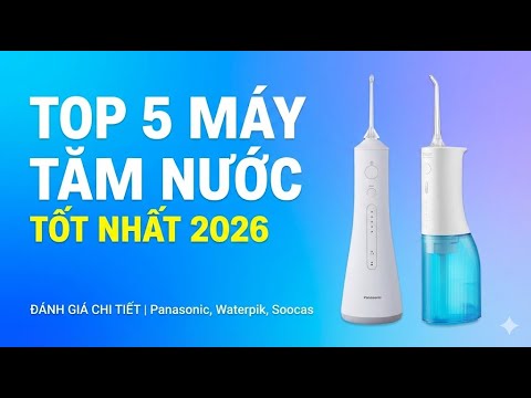 TOP 5 Máy Tăm Nước Tốt Nhất 2026 | Đánh Giá Chi Tiết Panasonic, Waterpik, Soocas