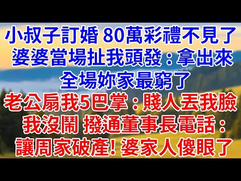 小叔子订婚當天80万彩礼不见了，婆婆当场扯我头发：拿出来，全场你家最穷了！老公扇我5巴掌：贱人丢我脸！我没闹，拨通董事长电话：让周家破产，婆家人傻眼了！#燈下講故事#婆媳#反轉#爽文#小說#家庭倫理