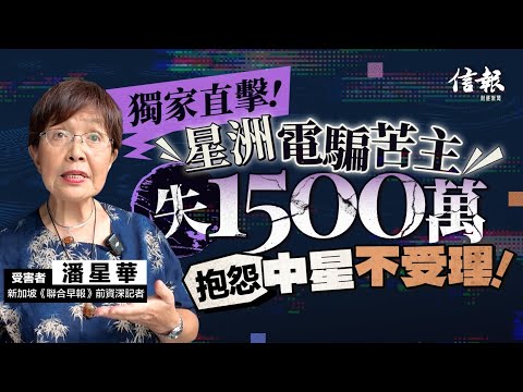 獨家直擊！星洲電騙苦主失1500萬 抱怨中星不受理｜信報新聞特寫｜電騙集團｜新加坡｜潘星華｜國際刑警｜洗錢案｜上海浙商銀行｜積儲｜鞭刑｜跨國犯罪｜陳志｜殺豬盤【論盡熱話系列】